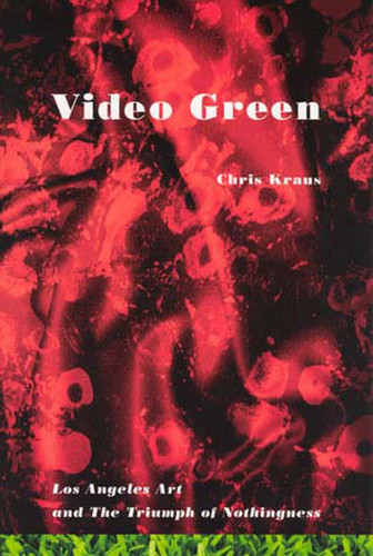 Video Green: Los Angeles Art and the Triumph of Nothingness (Semiotext(e) / Active Agents) book cover by Chris Kraus