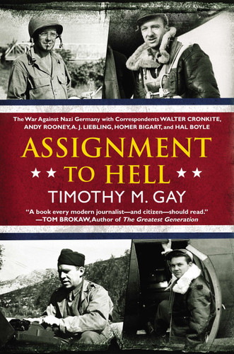Assignment to Hell: The War Against Nazi Germany with Correspondents Walter Cronkite, Andy Rooney, A.J. Liebling, Homer Bigart, and Hal Boyle book cover by Timothy M. Gay