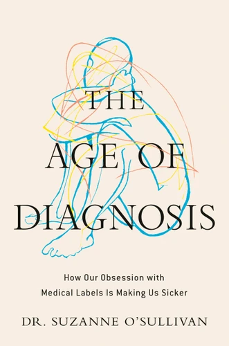 The Age of Diagnosis: How Our Obsession with Medical Labels Is Making Us Sicker book cover by Suzanne O'Sullivan