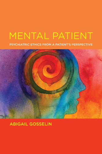 Mental Patient: Psychiatric Ethics from a Patient’s Perspective (Basic Bioethics) book cover by Abigail Gosselin