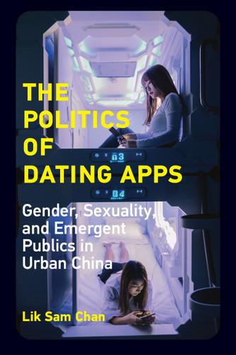 The Politics of Dating Apps: Gender, Sexuality, and Emergent Publics in Urban China (The Information Society Series) book cover by Lik Sam Chan