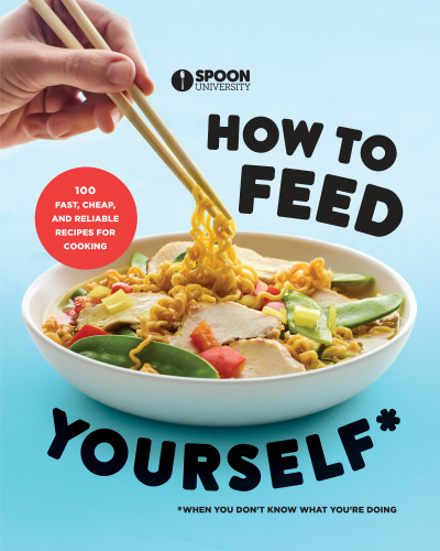 How to Feed Yourself: 100 Fast, Cheap, and Reliable Recipes for Cooking When You Don't Know What You're Doing: A Cookbook book cover by Spoon University