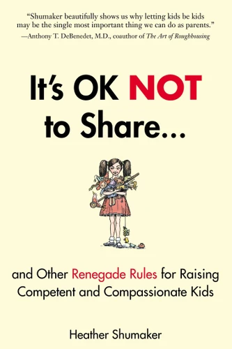 It's OK Not to Share and Other Renegade Rules for Raising Competent and Compassionate Kids book cover by Heather Shumaker