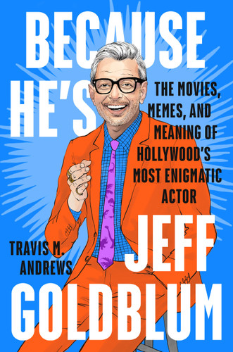 Because He's Jeff Goldblum: The Movies, Memes, and Meaning of Hollywood's Most Enigmatic Actor book cover by Travis M. Andrews