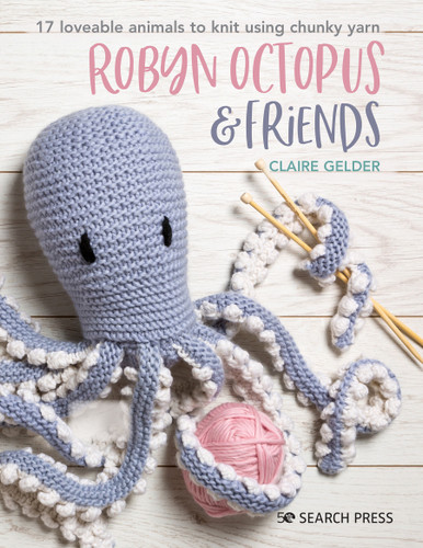 Robyn Octopus & Friends: 17 loveable animals to knit using chunky yarn book cover by Claire Gelder