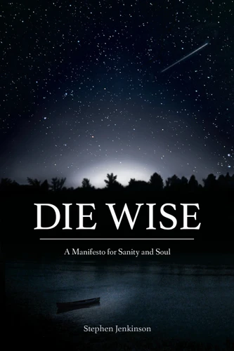 Die Wise: A Manifesto for Sanity and Soul book cover by Stephen Jenkinson