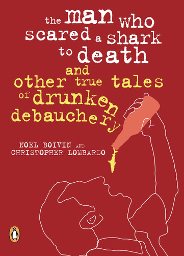 The Man Who Scared a Shark To Death: And Other Tales Of Drunken Debauchery book cover by Noel Boivin, Christopher Lombardo