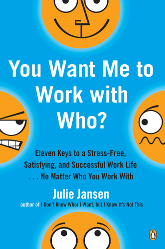You Want Me to Work with Who?: Eleven Keys to a Stress-Free, Satisfying, and Successful Work Life . . . No Matter Who You Work With book cover by Julie Jansen