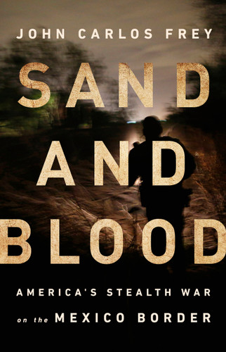 Sand and Blood: America's Stealth War on the Mexico Border book cover by John Carlos Frey