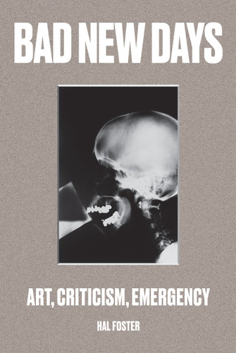Bad New Days: Art, Criticism, Emergency book cover by Hal Foster