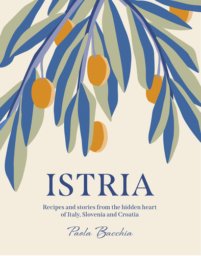 Istria: Recipes and stories from the hidden heart of Italy, Slovenia and Croatia book cover by Paola Bacchia