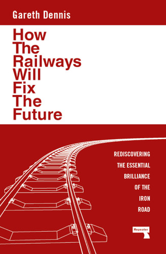 How the Railways Will Fix the Future: Rediscovering the Essential Brilliance of the Iron Road book cover by Gareth Dennis
