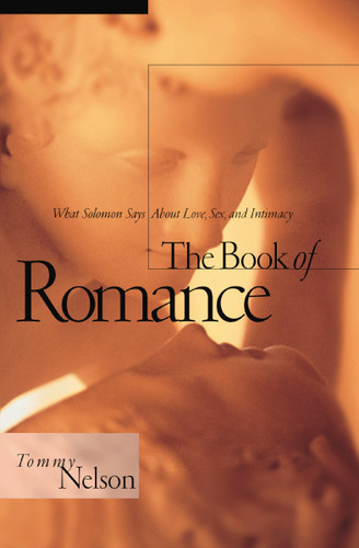 The Book of Romance: What Solomon Says About Love, Sex, and Intimacy [9780785288985]