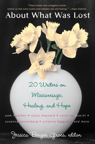 About What Was Lost: Twenty Writers on Miscarriage, Healing, and Hope book cover by 