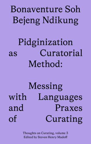 Pidginization as Curatorial Method: Messing with Languages and Praxes of Curating (Sternberg Press / Thoughts on Curating) book cover by Bonaventure Soh Bejeng Ndikung