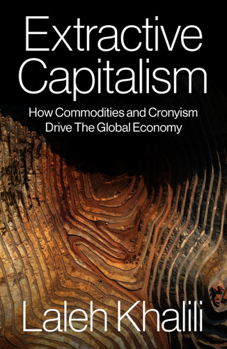 Extractive Capitalism: How Commodities and Cronyism Drive the Global Economy book cover by Laleh Khalili