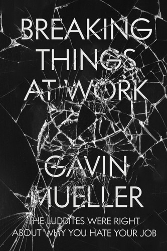 Breaking Things at Work: The Luddites Are Right About Why You Hate Your Job book cover by Gavin Mueller