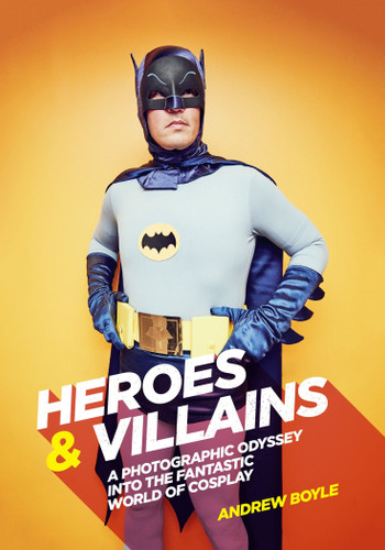 Heroes & Villains: A Photographic Odyssey into the Fantastic World of Cosplay book cover by Andrew Boyle