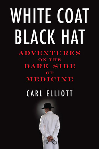 White Coat, Black Hat: Adventures on the Dark Side of Medicine book cover by Carl Elliott