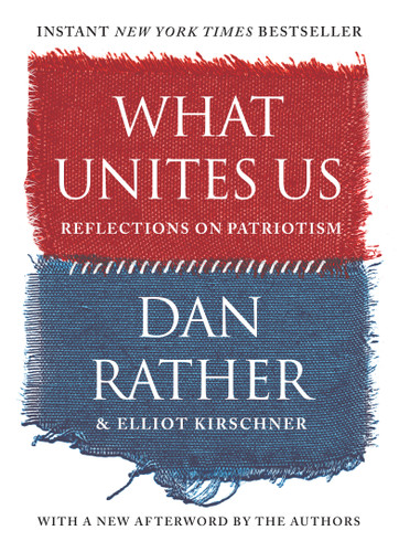 What Unites Us: Reflections on Patriotism book cover by Dan Rather, Elliot Kirschner