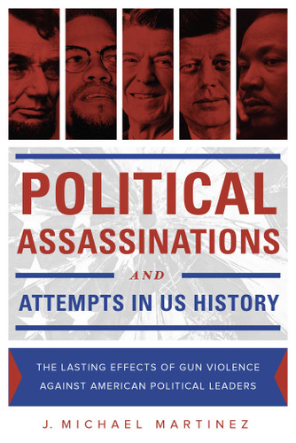 Political Assassinations and Attempts in US History: The Lasting Effects of Gun Violence Against American Political Leaders book cover by J. Michael Martinez