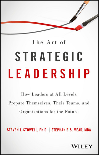 The Art of Strategic Leadership: How Leaders at All Levels Prepare Themselves, Their Teams, and Organizations for the Future book cover by Steven J. Stowell, Stephanie S. Mead