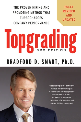 Topgrading, 3rd Edition: The Proven Hiring and Promoting Method That Turbocharges Company Performance book cover by Bradford D. Smart Ph.D.
