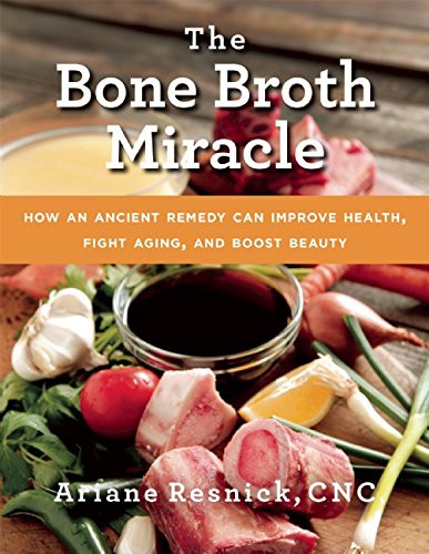 The Bone Broth Miracle: How an Ancient Remedy Can Improve Health, Fight Aging, and Boost Beauty Cover