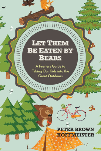 Let Them Be Eaten By Bears: A Fearless Guide to Taking Our Kids Into the Great Outdoors book cover by Peter Brown Hoffmeister