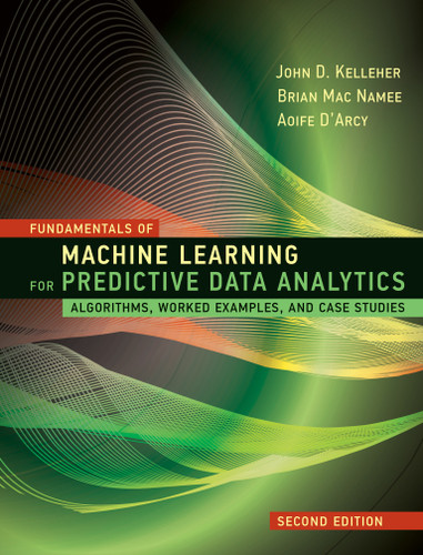 Fundamentals of Machine Learning for Predictive Data Analytics, second edition: Algorithms, Worked Examples, and Case Studies book cover by John D. Kelleher, Brian Mac Namee, Aoife D'Arcy
