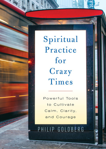 Spiritual Practice for Crazy Times: Powerful Tools to Cultivate Calm, Clarity, and Courage book cover by Philip Goldberg