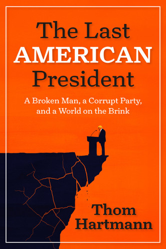 The Last American President: A Broken Man, a Corrupt Party, and a World on the Brink book cover by Thom Hartmann