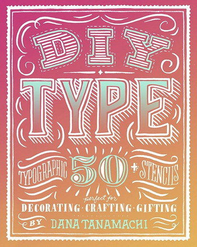 DIY Type: 50+ Typographic Stencils for Decorating, Crafting, and Gifting book cover by Dana Tanamachi
