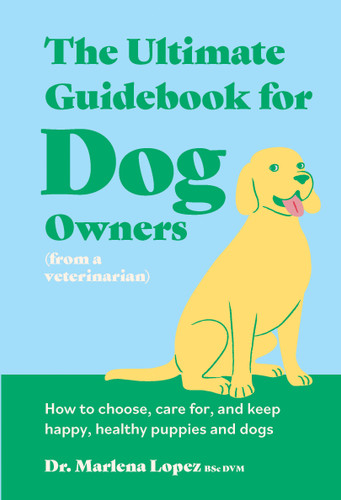 The Ultimate Guidebook for Dog Owners (from a veterinarian): How to choose, care for, and keep happy, healthy puppies and dogs book cover by Dr. Marlena Lopez Bsc Dvm