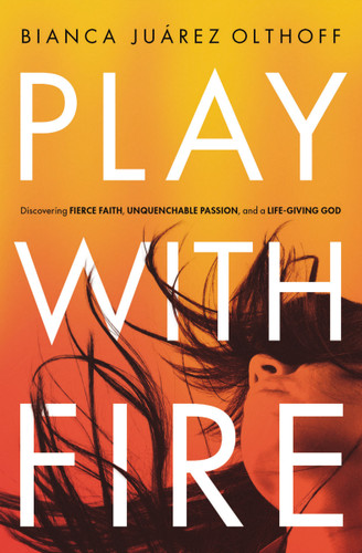 Play with Fire: Discovering Fierce Faith, Unquenchable Passion, and a Life-Giving God book cover by Bianca Juarez