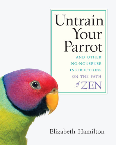 Untrain Your Parrot: And Other No-nonsense Instructions on the Path of Zen book cover by Elizabeth Hamilton