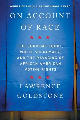 On Account of Race: The Supreme Court, White Supremacy, and the Ravaging of African American Voting Rights book cover by Lawrence Goldstone