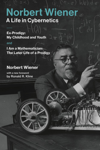 Norbert Wiener-A Life in Cybernetics: Ex-Prodigy: My Childhood and Youth and I Am a Mathematician: The Later Life of a Prodigy book cover by Norbert Wiener