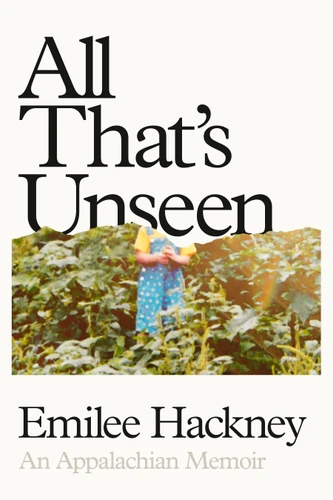All That's Unseen: An Appalachian Memoir book cover by Emilee Hackney
