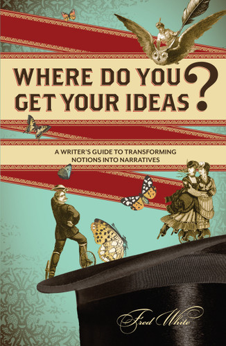 Where Do You Get Your Ideas?: A Writer's Guide to Transforming Notions Into Narratives book cover by Fred White