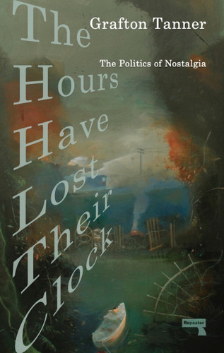 The Hours Have Lost Their Clock: The Politics of Nostalgia book cover by Grafton Tanner