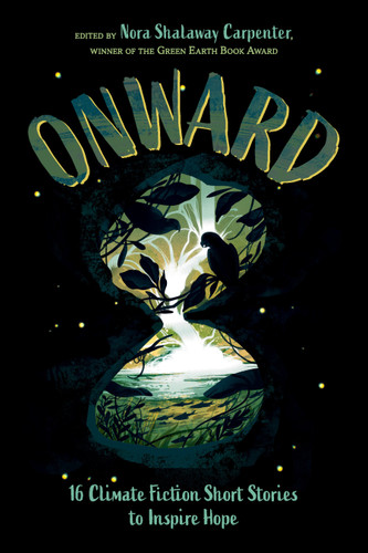 Onward: 16 Climate Fiction Short Stories to Inspire Hope book cover by Erin Entrada Kelly, Gloria Muñoz, Jeff Zentner, Karina Iceberg, Padma Venkatraman, Aleese Lin, Anuradha D. Rajurkar, Xelena González, Aya de León, M. Garcia Peña, Kim Johnson, Sarah Aronson, Heather Dean Brewer, Rin Chupeco
