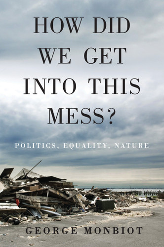 How Did We Get Into This Mess?: Politics, Equality, Nature book cover by George Monbiot