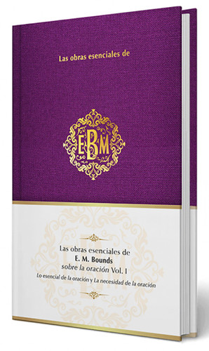 Las obras esenciales de E. M. Bounds sobre la oración Vol. I / The Essential Works of E. M. Bounds on Prayer, Vol. I (Las Obras Esenciales De...) book cover by E.M Bounds