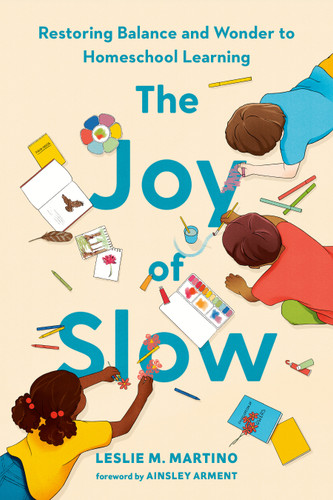 The Joy of Slow: Restoring Balance and Wonder to Homeschool Learning book cover by Leslie M. Martino