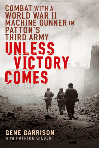 Unless Victory Comes: Combat With a  World War II Machine Gunner in Patton's Third Army book cover by Gene Garrison, Patrick Gilbert