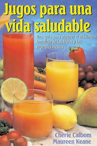 Jugos para una vida saludable: Una guia para obtener el maximo beneficio de las frutas y los vegetales frescos book cover by Cherie Calbom