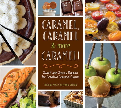 Caramel, Caramel & More Caramel!: Sweet and Savory Recipes for Creative Caramel Cuisine book cover by Michal Moses, Ivana Nitzan