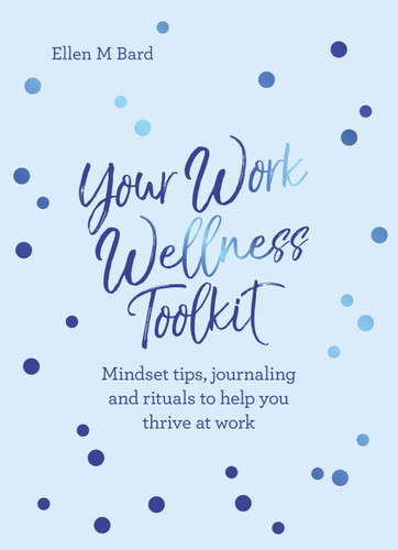 Your Work Wellness Toolkit: Mindset tips, journaling and rituals to help you thrive book cover by Ellen Bard