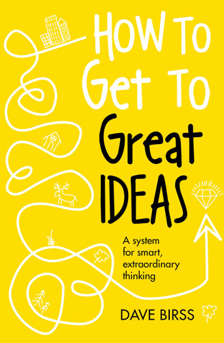 How to Get to Great Ideas: A system for smart, extraordinary thinking book cover by Dave Birss